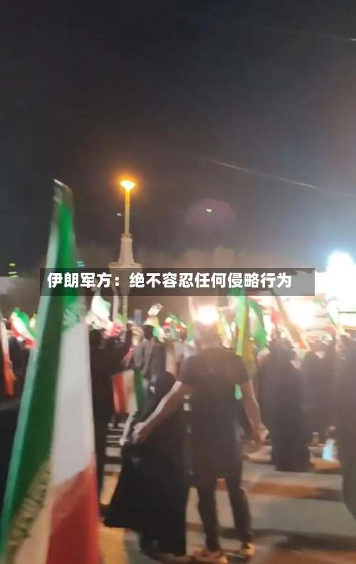 伊朗军方：绝不容忍任何侵略行为
