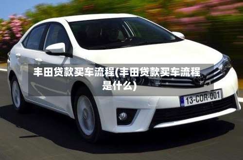 丰田贷款买车流程(丰田贷款买车流程是什么)-第2张图片