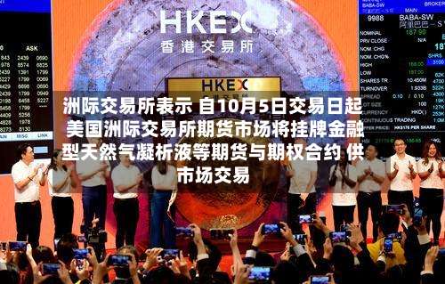 洲际交易所表示 自10月5日交易日起 美国洲际交易所期货市场将挂牌金融型天然气凝析液等期货与期权合约 供市场交易-第2张图片