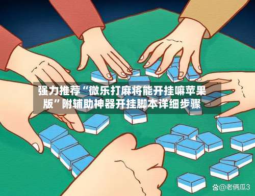 强力推荐“微乐打麻将能开挂嘛苹果版”附辅助神器开挂脚本详细步骤-第2张图片