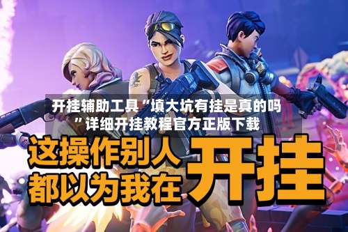 开挂辅助工具“填大坑有挂是真的吗	”详细开挂教程官方正版下载-第2张图片