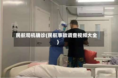 民航司机确诊(民航事故调查视频大全)-第2张图片