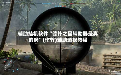 辅助挂机软件“德扑之星辅助器是真的吗”(作弊)辅助透视教程