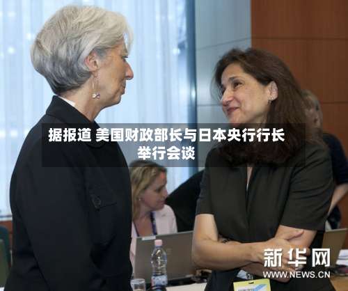 据报道 美国财政部长与日本央行行长举行会谈