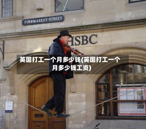 英国打工一个月多少钱(英国打工一个月多少钱工资)-第3张图片