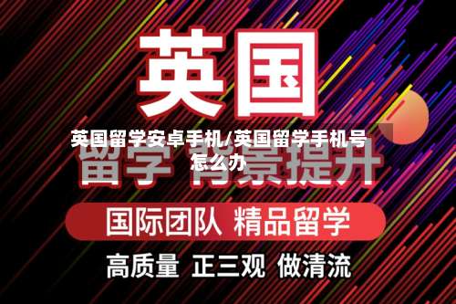 英国留学安卓手机/英国留学手机号怎么办-第2张图片