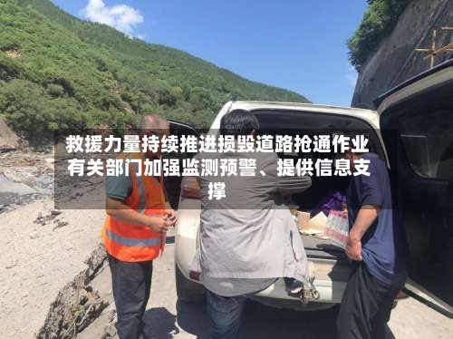 救援力量持续推进损毁道路抢通作业 有关部门加强监测预警、提供信息支撑-第2张图片