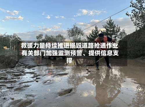 救援力量持续推进损毁道路抢通作业 有关部门加强监测预警、提供信息支撑-第3张图片