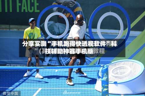 分享实测“手机跑得快透视软件”科技辅助神器手机版