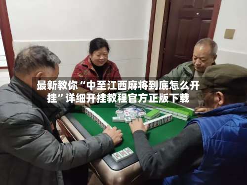 最新教你“中至江西麻将到底怎么开挂”详细开挂教程官方正版下载-第3张图片