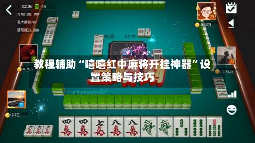 教程辅助“嘻嘻红中麻将开挂神器	”设置策略与技巧-第2张图片