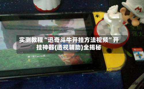 实测教程“迅奇斗牛开挂方法视频”开挂神器{透视辅助}全揭秘-第2张图片