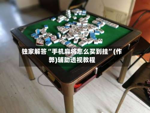 独家解答“手机麻将怎么买到挂”(作弊)辅助透视教程