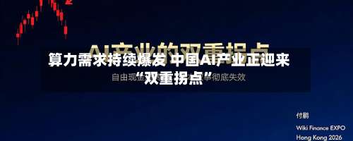 算力需求持续爆发 中国AI产业正迎来“双重拐点”