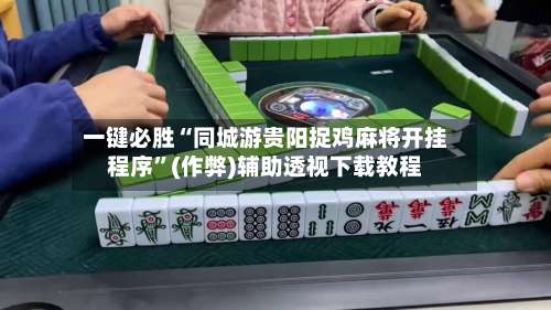 一键必胜“同城游贵阳捉鸡麻将开挂程序”(作弊)辅助透视下载教程
