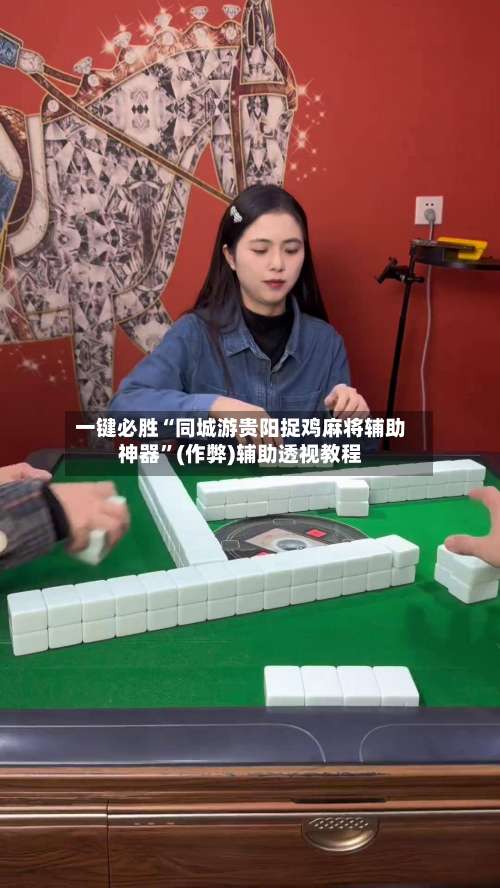 一键必胜“同城游贵阳捉鸡麻将辅助神器”(作弊)辅助透视教程-第3张图片