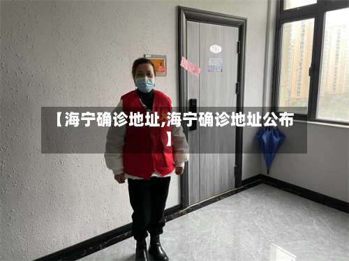 【海宁确诊地址,海宁确诊地址公布】-第2张图片