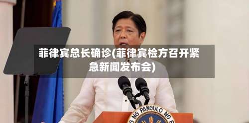 菲律宾总长确诊(菲律宾检方召开紧急新闻发布会)
