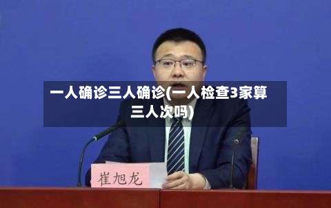 一人确诊三人确诊(一人检查3家算三人次吗)-第2张图片