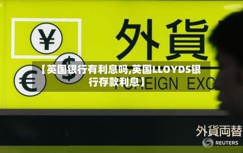【英国银行有利息吗,英国LLOYDS银行存款利息】