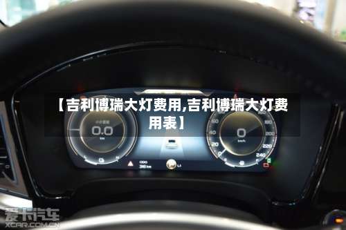 【吉利博瑞大灯费用,吉利博瑞大灯费用表】-第3张图片