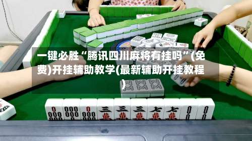 一键必胜“腾讯四川麻将有挂吗”(免费)开挂辅助教学(最新辅助开挂教程)-第2张图片
