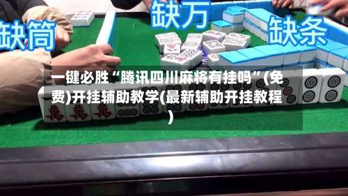 一键必胜“腾讯四川麻将有挂吗”(免费)开挂辅助教学(最新辅助开挂教程)