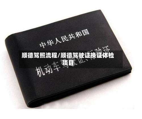 顺德驾照流程/顺德驾驶证换证体检项目-第2张图片