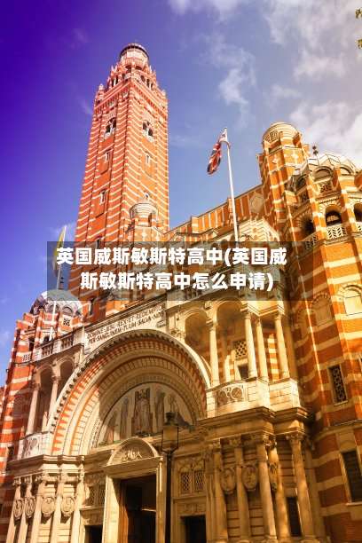 英国威斯敏斯特高中(英国威斯敏斯特高中怎么申请)