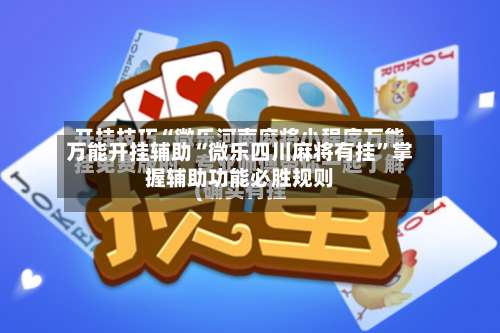 万能开挂辅助“微乐四川麻将有挂”掌握辅助功能必胜规则-第2张图片