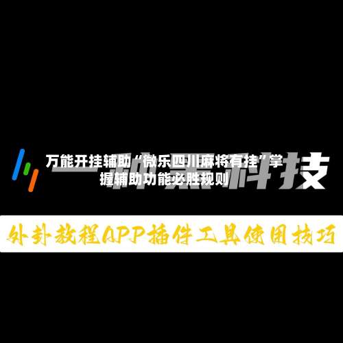 万能开挂辅助“微乐四川麻将有挂”掌握辅助功能必胜规则-第3张图片