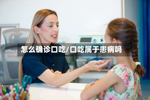 怎么确诊口吃/口吃属于患病吗