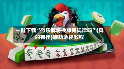 一键下载“微乐麻将换牌有规律吗”(真的有挂)辅助透视教程