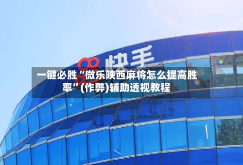 一键必胜“微乐陕西麻将怎么提高胜率	”(作弊)辅助透视教程-第2张图片