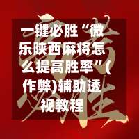 一键必胜“微乐陕西麻将怎么提高胜率”(作弊)辅助透视教程-第3张图片