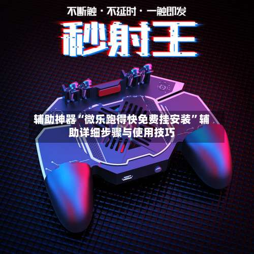 辅助神器“微乐跑得快免费挂安装	”辅助详细步骤与使用技巧-第2张图片