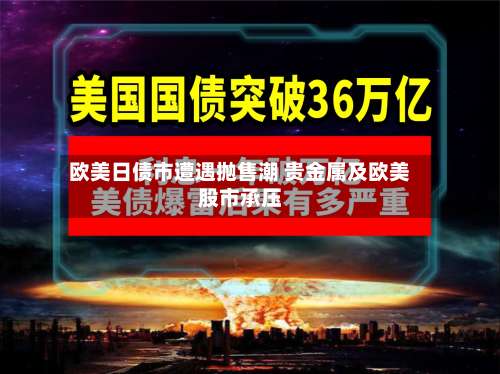 欧美日债市遭遇抛售潮 贵金属及欧美股市承压-第1张图片