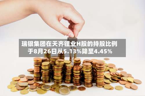 瑞银集团在天齐锂业H股的持股比例于8月26日从5.13%降至4.45%-第3张图片