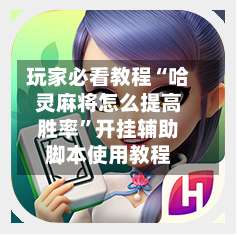 玩家必看教程“哈灵麻将怎么提高胜率”开挂辅助脚本使用教程-第3张图片