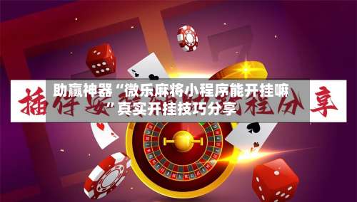 助赢神器“微乐麻将小程序能开挂嘛”真实开挂技巧分享-第2张图片