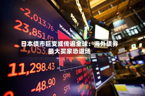 日本债市巨变或传遍全球：海外债券最大买家恐退场-第1张图片