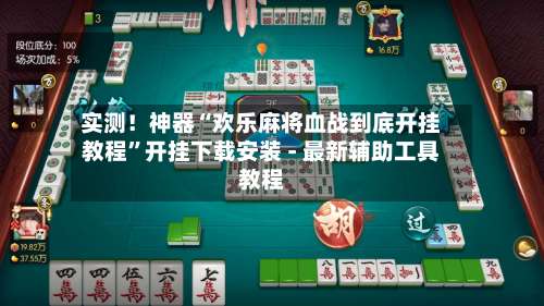 实测！神器“欢乐麻将血战到底开挂教程	”开挂下载安装 - 最新辅助工具教程-第2张图片