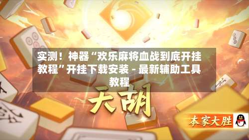实测！神器“欢乐麻将血战到底开挂教程”开挂下载安装 - 最新辅助工具教程