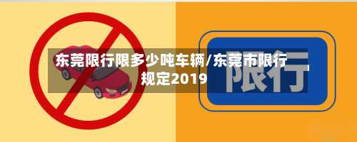 东莞限行限多少吨车辆/东莞市限行规定2019-第2张图片