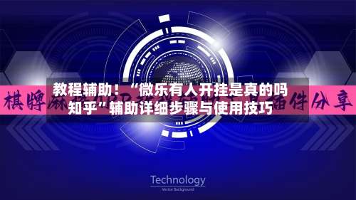 教程辅助！“微乐有人开挂是真的吗知乎	”辅助详细步骤与使用技巧-第2张图片