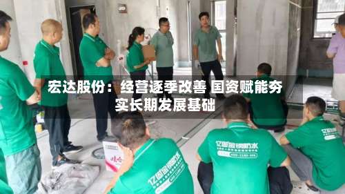 宏达股份：经营逐季改善 国资赋能夯实长期发展基础