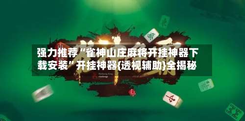 强力推荐“雀神山庄麻将开挂神器下载安装	”开挂神器{透视辅助}全揭秘-第2张图片