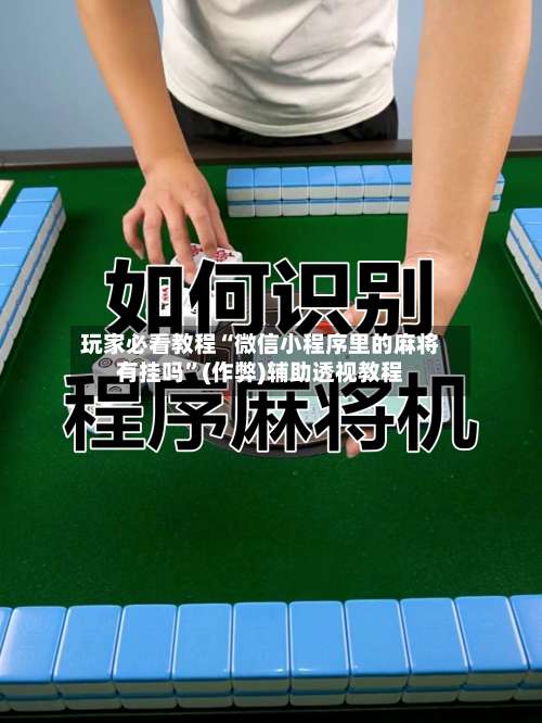 玩家必看教程“微信小程序里的麻将有挂吗”(作弊)辅助透视教程