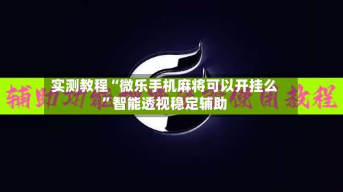 实测教程“微乐手机麻将可以开挂么	”智能透视稳定辅助-第2张图片