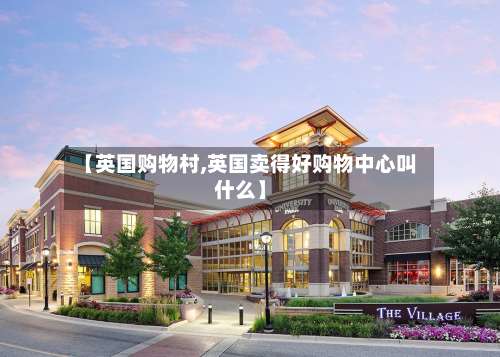 【英国购物村,英国卖得好购物中心叫什么】